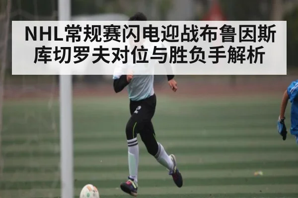 NHL常规赛闪电迎战布鲁因斯 库切罗夫对位与胜负手解析